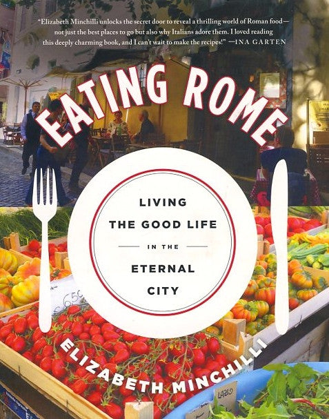 Eating Rome. Living the Good Life in the Eternal City. By Elizabeth Minchilli. 2015
